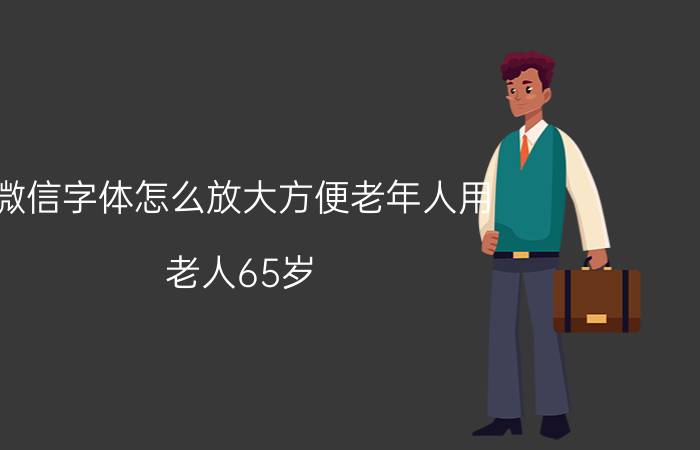 微信字体怎么放大方便老年人用 老人65岁(女)微信昵称怎么起？